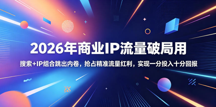 2026年商业IP流量破局用,搜索+IP组合跳出内卷,抢占精准流量红利,实现一分投入十分回报-知芽创业社
