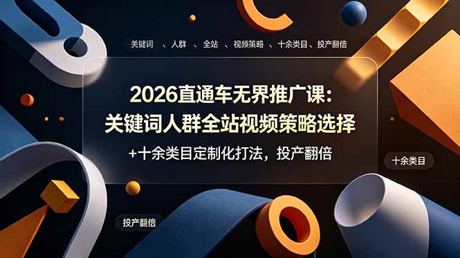 2026直通车无界推广课：关键词人群全站视频策略选择+十余类目定制化打法，投产翻倍-知芽创业社