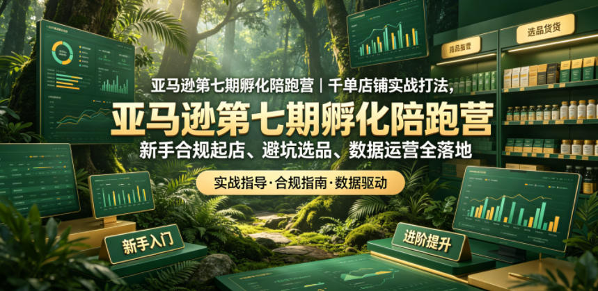 亚马逊第七期孵化陪跑营|千单店铺实战打法,新手合规起店、避坑选品、数据运营全落地(更新0625)-知芽创业社