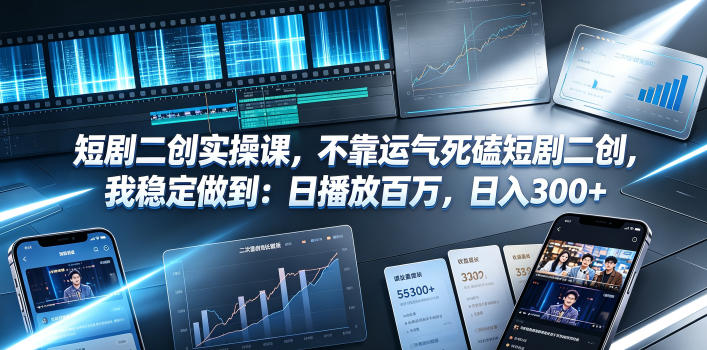 短剧二创实操课,不靠运气死磕短剧二创,我稳定做到:日播放百万,日入300+-知芽创业社