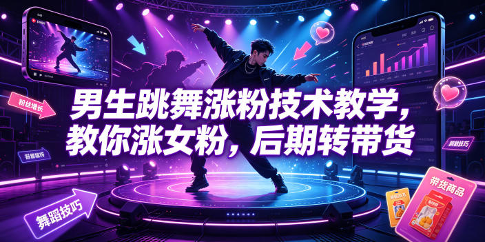 男生跳舞涨粉技术教学,教你涨女粉,后期转带货-知芽创业社