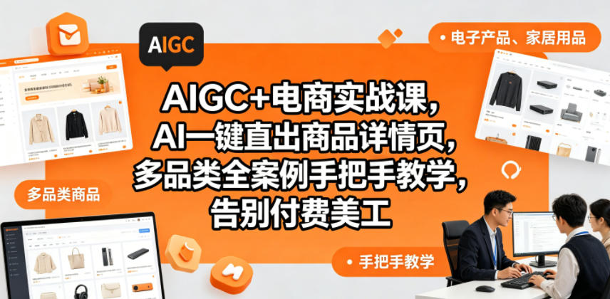 AIGC+电商实战课，AI一键直出商品详情页，多品类全案例手把手教学，告别付费美工(更新)-知芽创业社