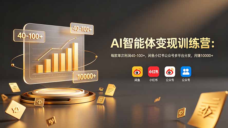 AI智能体变现训练营:每款单次利润40-100+,闲鱼小红书公众号多平台分发,月赚10000+-知芽创业社