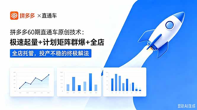 拼多多60期直通车原创技术:极速起量+计划矩阵群爆+全店托管,投产不稳的终极解法-知芽创业社