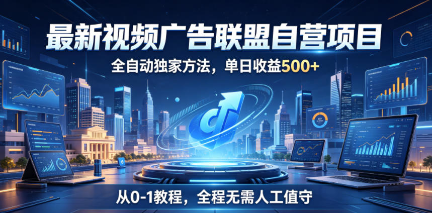 最新视频广告联盟自营项目,全自动独家方法,单日收益500+,从0-1教程,全程无需人工值守【揭秘】-知芽创业社