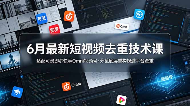 6月最新短视频去重技术课,适配可灵即梦快手Omni视频号,分镜底层重构规避平台查重-知芽创业社