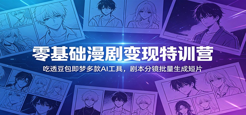 零基础漫剧变现特训营：玩转豆包即梦多款AI工具，剧本分镜批量生成短片-知芽创业社