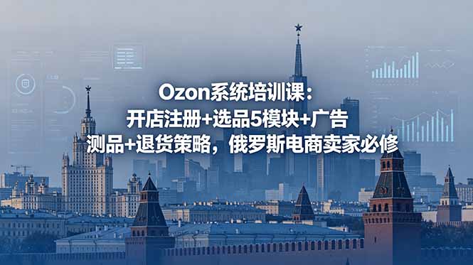 Ozon系统培训课：开店注册+选品5模块+广告测品+退货策略，俄罗斯电商卖家必修-知芽创业社