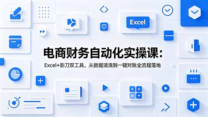 电商财务自动化实操课:Excel+影刀双工具,从数据清洗到一键对账全流程落地-知芽创业社