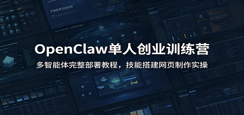 OpenClaw单人创业训练营：多智能体完整部署教程，技能搭建网页制作实操-知芽创业社