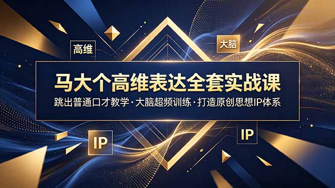 马大个高维表达全套实战课，跳出普通口才教学，大脑超频训练打造原创思想IP体系-知芽创业社