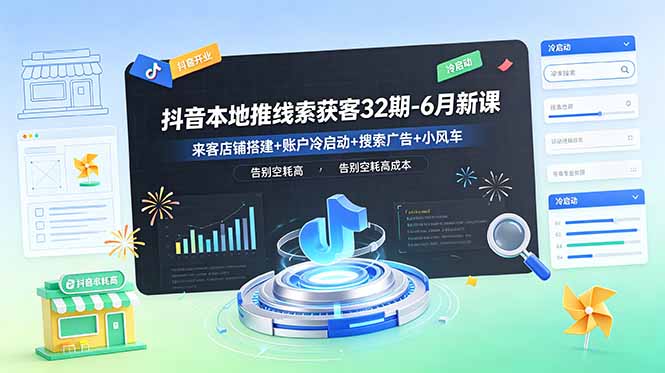 抖音本地推线索获客32期-6月新课：来客店铺搭建+账户冷启动+搜索广告+小风车，告别空耗高成本-知芽创业社