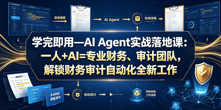 学完即用—AI Agent实战落地课：一人+AI=专业财务、审计团队，解锁财务审计自动化全新工作模式-知芽创业社