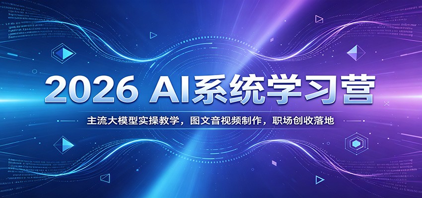 2026 AI系统学习营:主流大模型实操教学,图文音视频制作,职场创收落地-知芽创业社