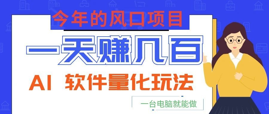 今年的风口项目，AI 软件量化玩法，让你一天赚几百，一台电脑就能做！-知芽创业社