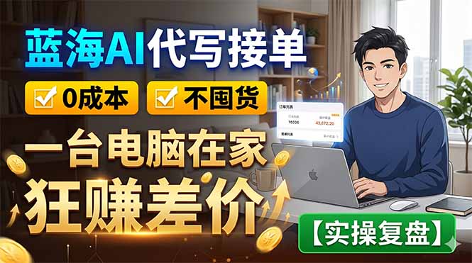 蓝海AI代写接单：0成本不囤货，一台电脑在家狂赚差价【实操复盘】-知芽创业社