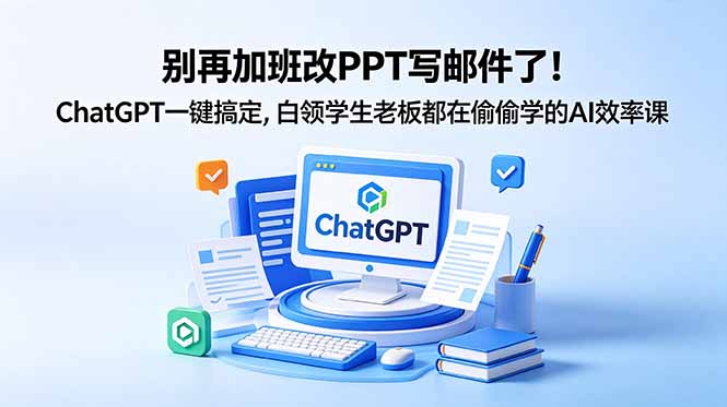 别再加班改PPT写邮件了!ChatGPT一键搞定,白领学生老板都在偷偷学的AI效率课-知芽创业社