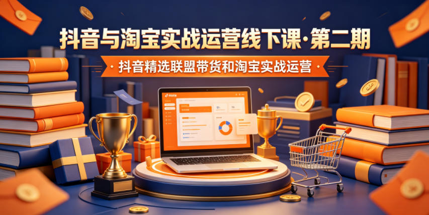 抖音与淘宝实战运营线下课·第二期,抖音精选联盟带货和淘宝实战运营-知芽创业社