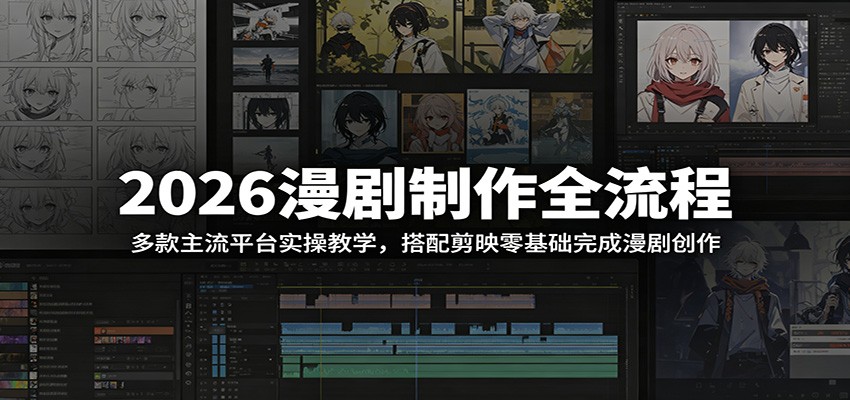 2026漫剧制作全流程：多款主流平台实操教学，搭配剪映零基础完成漫剧创作-知芽创业社