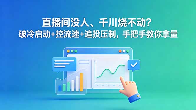 直播间没人、千川烧不动？破冷启动+控流速+追投压制，手把手教你拿量-知芽创业社