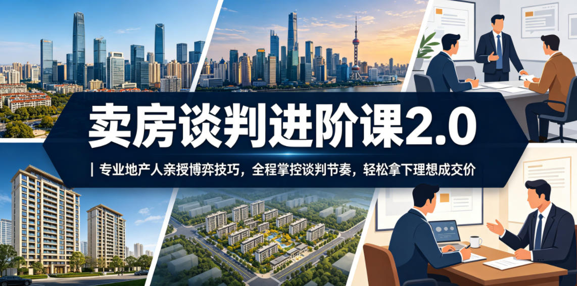 卖房谈判进阶课2.0|专业地产人亲授博弈技巧,全程掌控谈判节奏,轻松拿下理想成交价-知芽创业社
