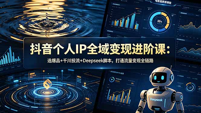 抖音个人IP全域变现进阶课-更新26年6月：选爆品+千川投流+Deepseek脚本，打通流量变现全链路-知芽创业社
