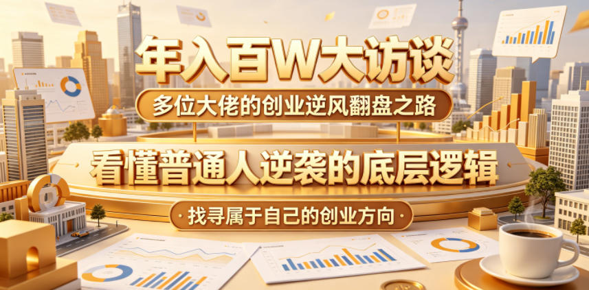 年入百W大访谈，多位大佬的创业逆风翻盘之路，看懂普通人逆袭的底层逻辑，找寻属于自己的创业方向-知芽创业社