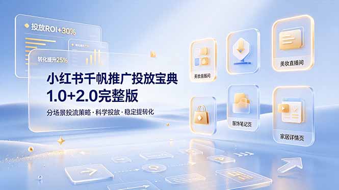 小红书千帆推广投放宝典1.0+2.0完整版,分场景投流策略,帮助商家科学投放稳定提转化-知芽创业社
