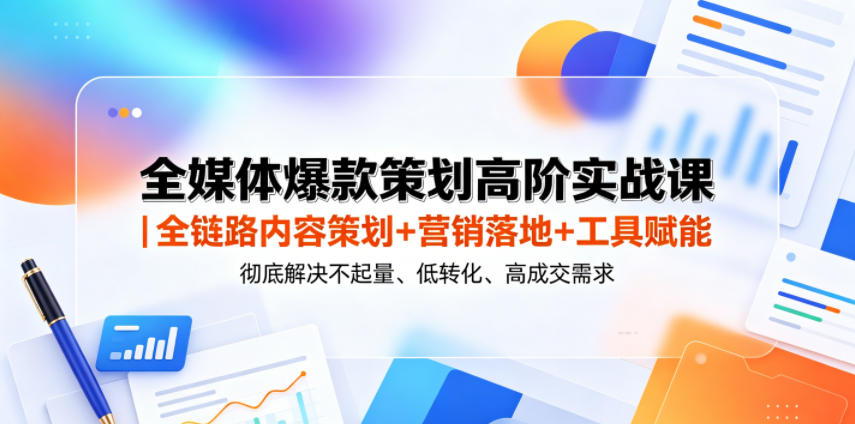 全媒体爆款策划高阶实战课|全链路内容策划+营销落地+工具赋能,彻底解决不起量、低转化、低成交难题-知芽创业社