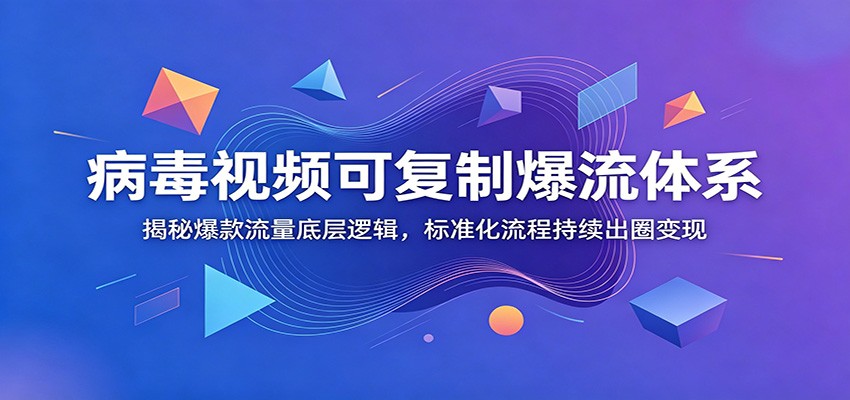 病毒视频可复制爆流体系:揭秘爆款流量底层逻辑,标准化流程持续出圈变现-知芽创业社