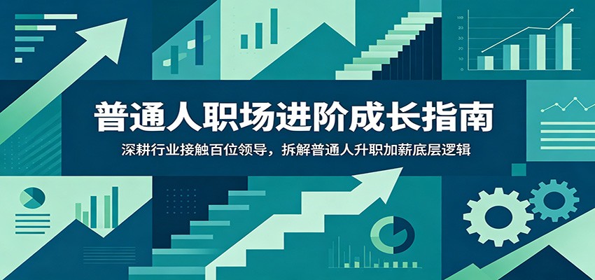 普通人职场进阶成长指南：深耕行业接触百位领导，拆解普通人升职加薪底层逻辑-知芽创业社
