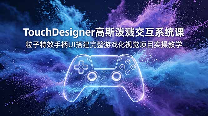 TouchDesigner高斯泼溅交互系统课，粒子特效手柄UI搭建完整游戏化视觉项目实操教学-知芽创业社