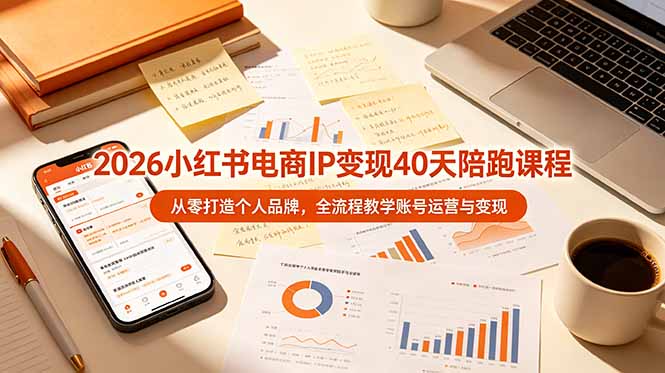 2026小红书电商IP变现40天陪跑课程-11期，从零打造个人品牌，全流程教学账号运营与变现-知芽创业社