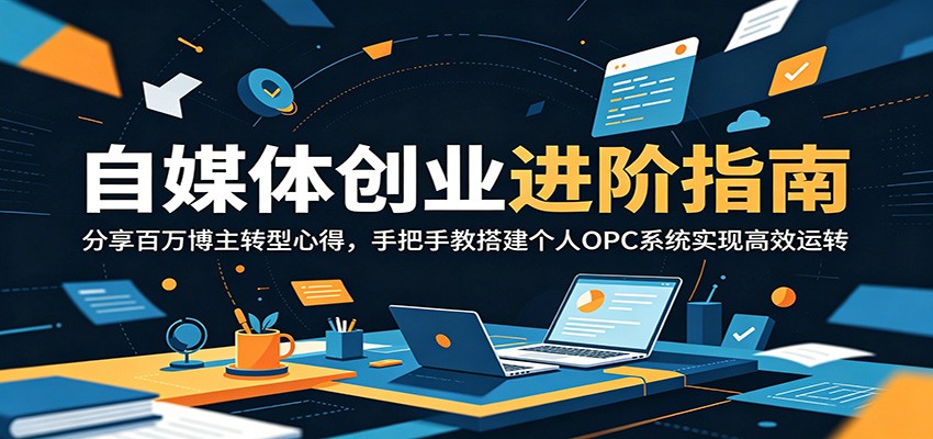 自媒体创业进阶指南:分享百万博主转型心得,手把手教搭建个人OPC系统实现高效运转-知芽创业社