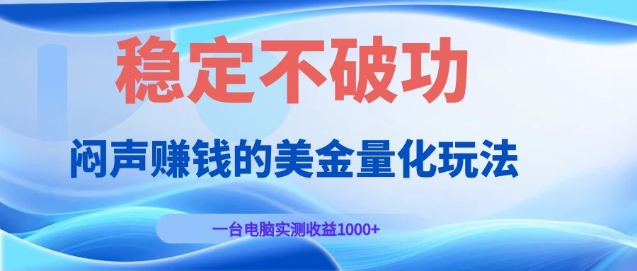 闷声赚钱的美金量化玩法，一台电脑实测收益1000+稳定不破功！-知芽创业社