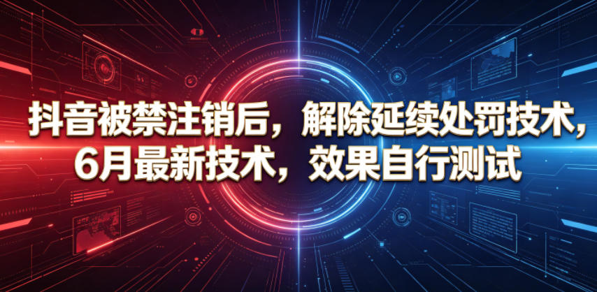 抖音被禁注销后，解除延续处罚技术，6月最新技术，效果自行测试-知芽创业社
