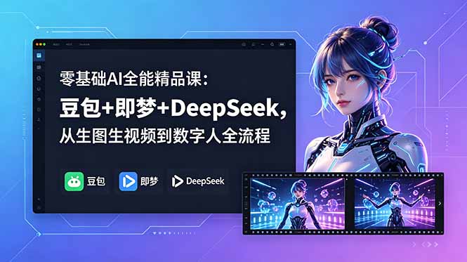 零基础AI全能精品课:豆包+即梦+DeepSeek,从生图生视频到数字人全流程-知芽创业社