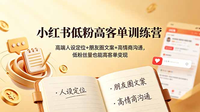 小红书低粉高客单训练营:高端人设定位+朋友圈文案+高情商沟通,低粉丝量也能高客单变现-知芽创业社
