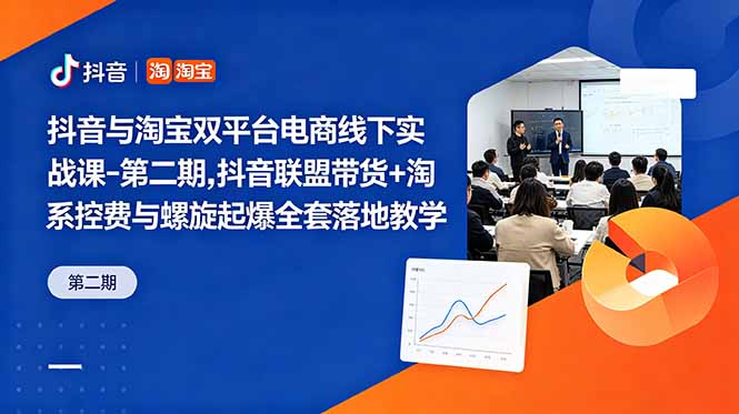 抖音与淘宝双平台电商线下实战课-第二期，抖音联盟带货+淘系控费与螺旋起爆全套落地教学-知芽创业社
