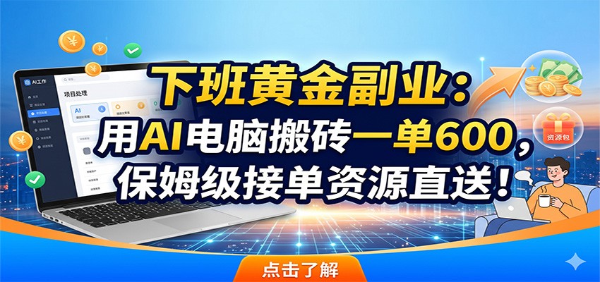 下班黄金副业:用AI电脑搬砖一单600,保姆级接单资源直送!-知芽创业社