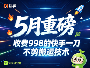 5月份，收费998的快手一刀不剪搬运技术-知芽创业社