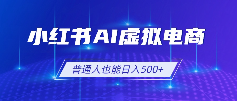 小红书AI虚拟电商2.0,AI软件+SEO技术,单店日入500+,可多店铺矩阵放大-知芽创业社