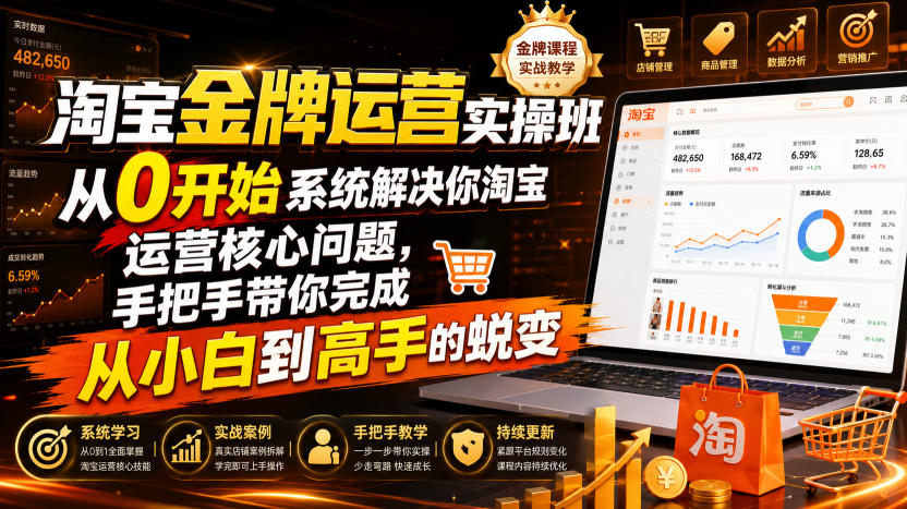 淘宝金牌运营实操班,从0开始系统解决你淘宝运营核心问题,手把手带你完成从小白到高手的蜕变(2026年7月)-知芽创业社