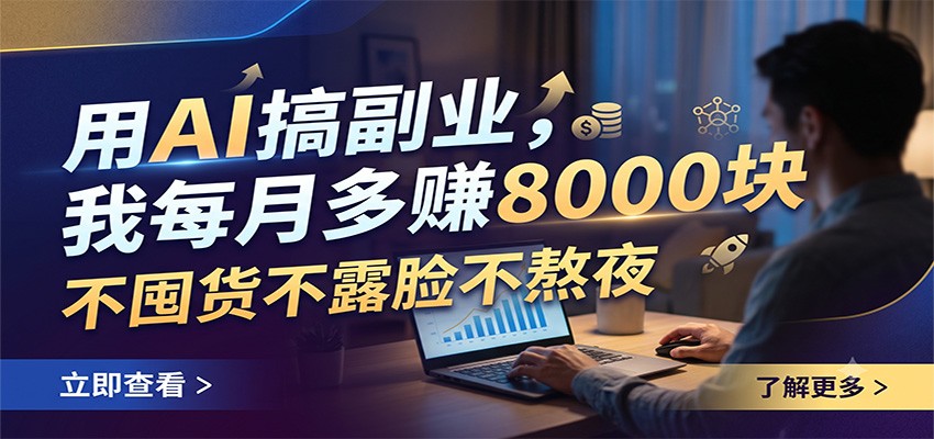 用AI搞副业，我每月多赚8000块，不囤货不露脸不熬夜-知芽创业社