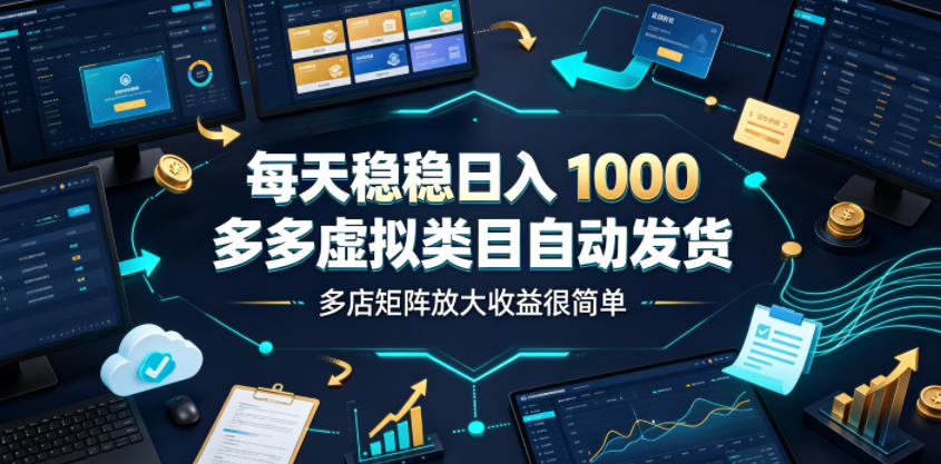 每天稳稳日入1000,多多虚拟类目自动发货,多店矩阵放大收益很简单【揭秘】-知芽创业社