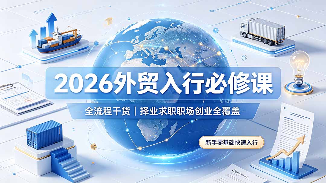 2026外贸入行必修课｜全流程干货，择业求职职场创业全覆盖，新手零基础快速入行-知芽创业社