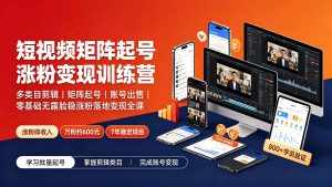 短视频矩阵起号涨粉变现训练营｜多类目剪辑·矩阵起号·账号出售，0基础无露脸稳涨粉落地变现全课-更新-知芽创业社