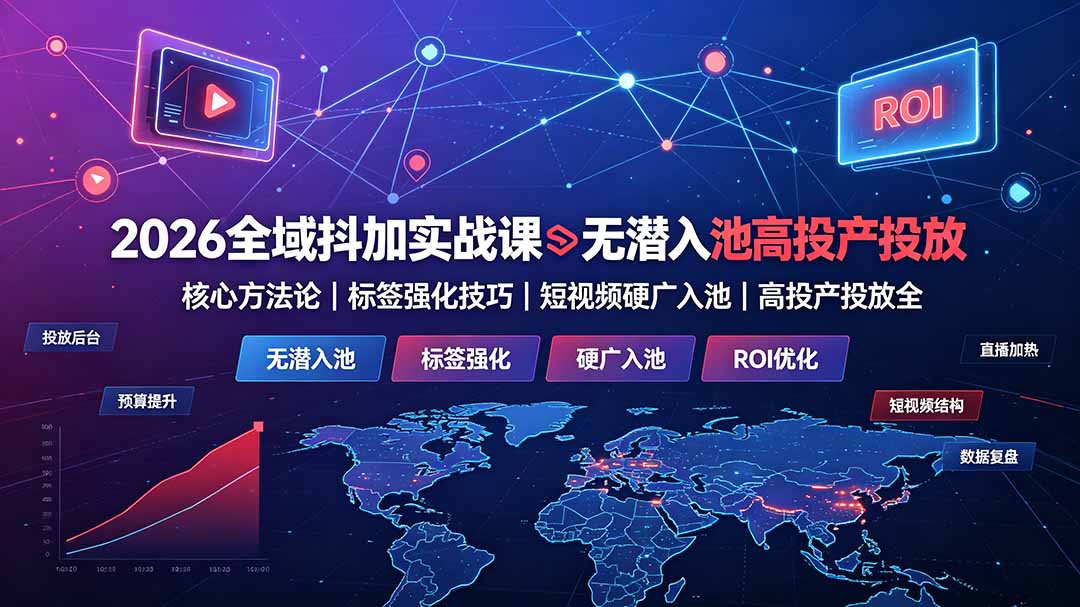 2026全域抖加实战课:无潜入池核心方法论|标签强化技巧|短视频硬广入池|高投产投放全教程-知芽创业社