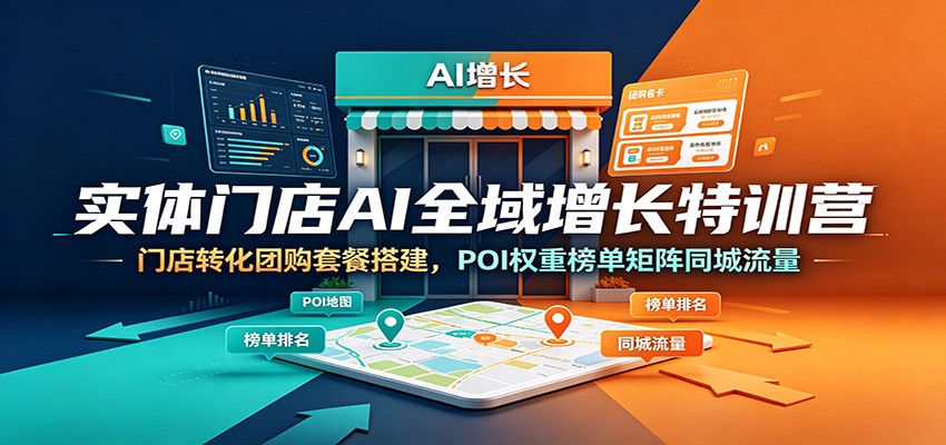 实体门店AI全域增长特训营：门店转化团购套餐搭建，POI权重榜单矩阵同城流量-知芽创业社