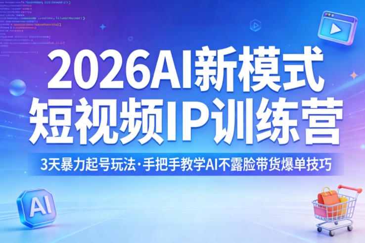2026AI新模式短视频IP训练营，3天暴力起号玩法，手把手教学AI不露脸带货爆单技巧(更新0706)-知芽创业社